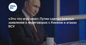 «Это что игрушки»: Путин сделал важные заявления о переговорах с Киевом и атаках ВСУ